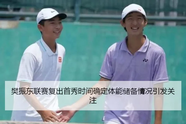 樊振东联赛复出首秀时间确定体能储备情况引发关注