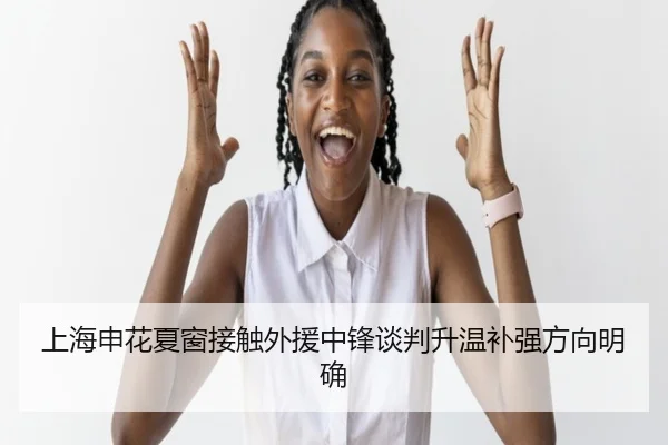 上海申花夏窗接触外援中锋谈判升温补强方向明确